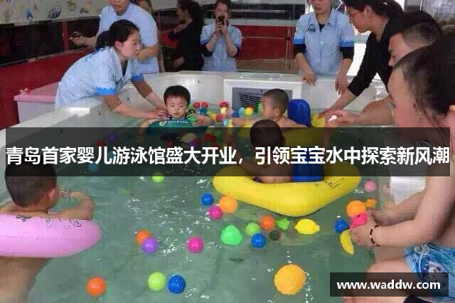青岛首家婴儿游泳馆盛大开业，引领宝宝水中探索新风潮